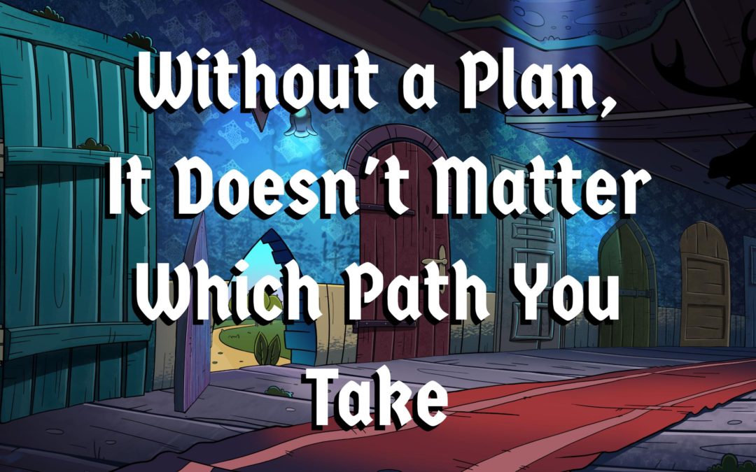 Without a Plan, It Doesn’t Matter Which Path You Take