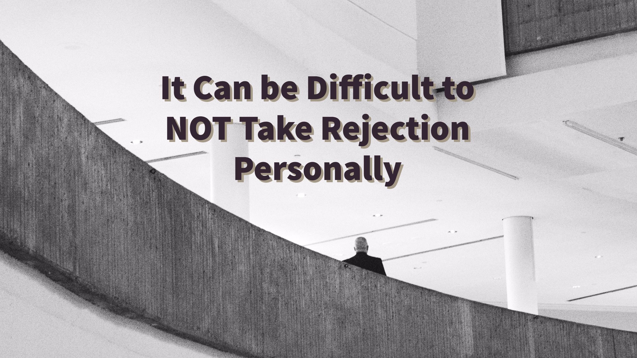 It Can be Difficult to NOT Take Rejection Personally