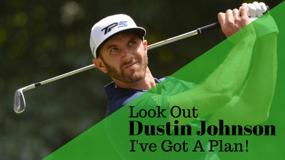 Look out Dustin Johnson, I’ve Got a Plan!