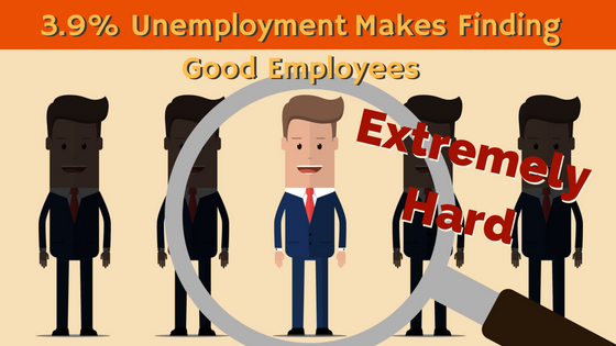 3.9% Unemployment Makes Finding Good Employees Extremely Hard