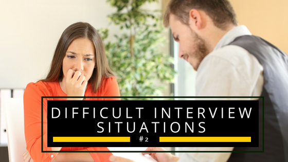 Difficult Interview Situations #2