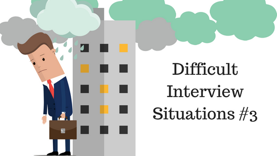 Difficult Interview Situations 3