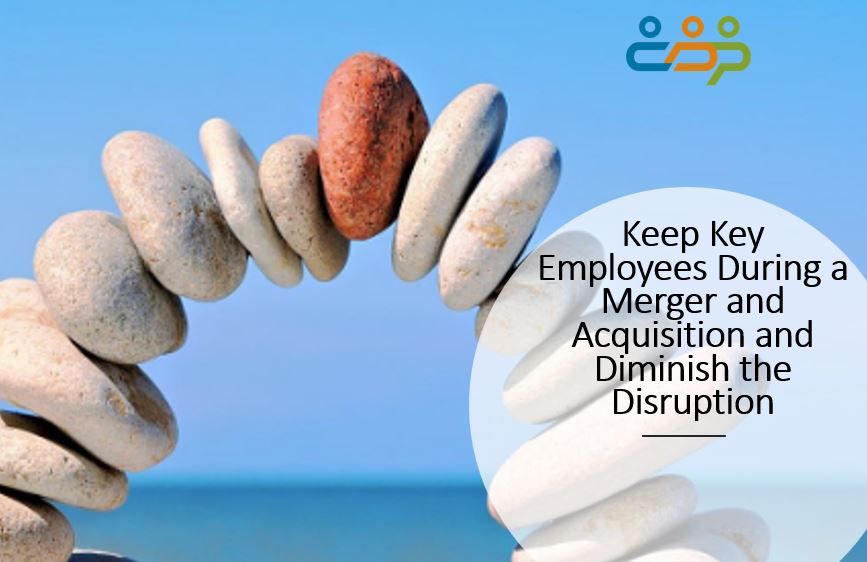 Keep Key Employees During a Merger and Acquisition and Diminish the Disruption